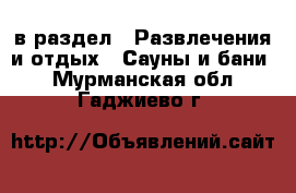  в раздел : Развлечения и отдых » Сауны и бани . Мурманская обл.,Гаджиево г.